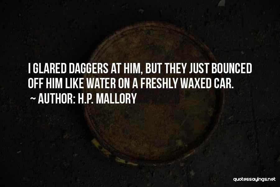 H.P. Mallory Quotes: I Glared Daggers At Him, But They Just Bounced Off Him Like Water On A Freshly Waxed Car.