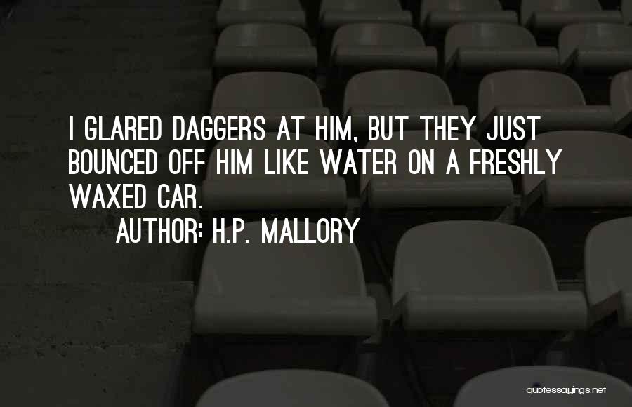 H.P. Mallory Quotes: I Glared Daggers At Him, But They Just Bounced Off Him Like Water On A Freshly Waxed Car.