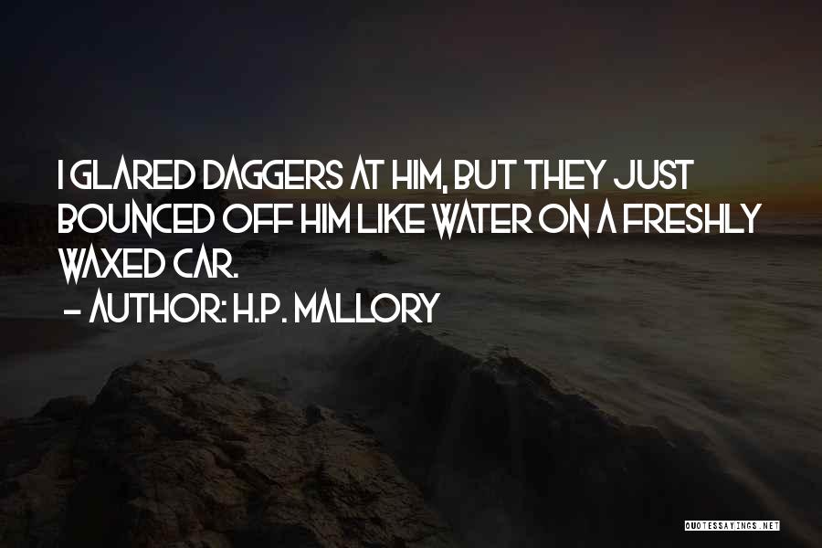 H.P. Mallory Quotes: I Glared Daggers At Him, But They Just Bounced Off Him Like Water On A Freshly Waxed Car.
