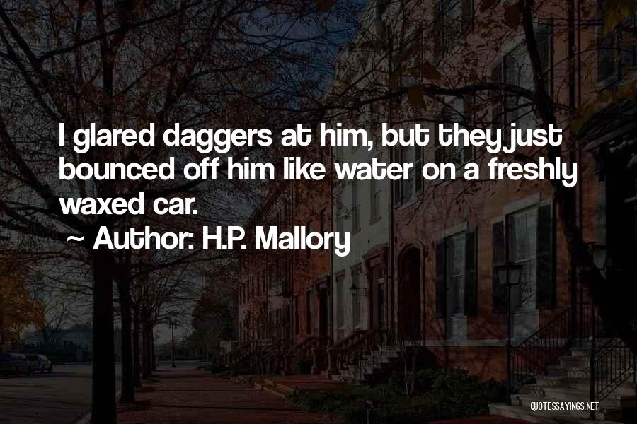 H.P. Mallory Quotes: I Glared Daggers At Him, But They Just Bounced Off Him Like Water On A Freshly Waxed Car.
