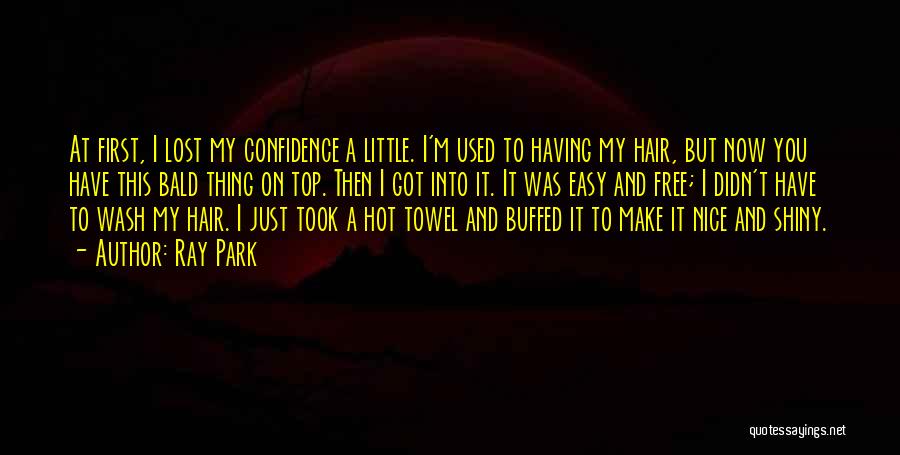 Ray Park Quotes: At First, I Lost My Confidence A Little. I'm Used To Having My Hair, But Now You Have This Bald