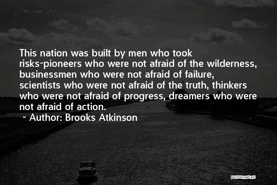 Brooks Atkinson Quotes: This Nation Was Built By Men Who Took Risks-pioneers Who Were Not Afraid Of The Wilderness, Businessmen Who Were Not