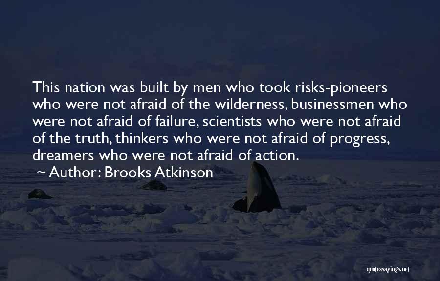 Brooks Atkinson Quotes: This Nation Was Built By Men Who Took Risks-pioneers Who Were Not Afraid Of The Wilderness, Businessmen Who Were Not