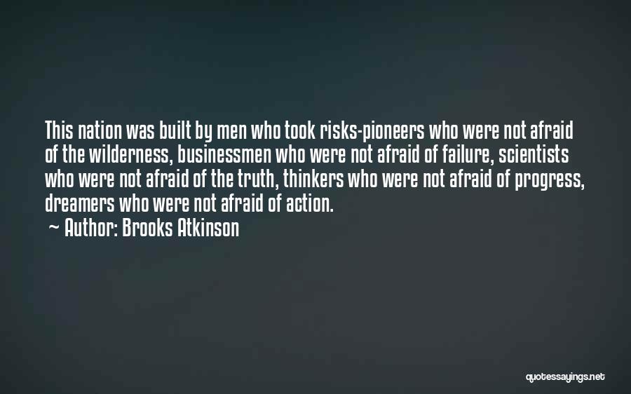 Brooks Atkinson Quotes: This Nation Was Built By Men Who Took Risks-pioneers Who Were Not Afraid Of The Wilderness, Businessmen Who Were Not