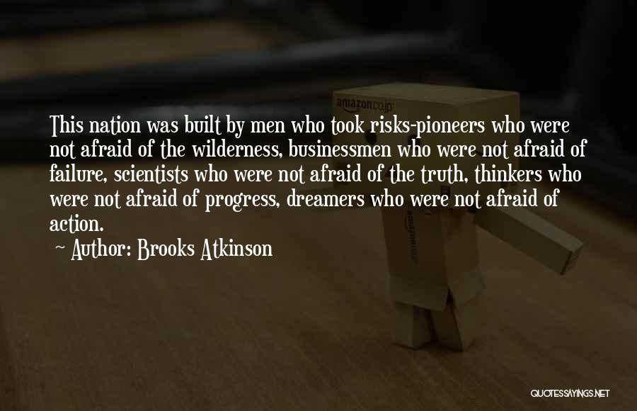 Brooks Atkinson Quotes: This Nation Was Built By Men Who Took Risks-pioneers Who Were Not Afraid Of The Wilderness, Businessmen Who Were Not