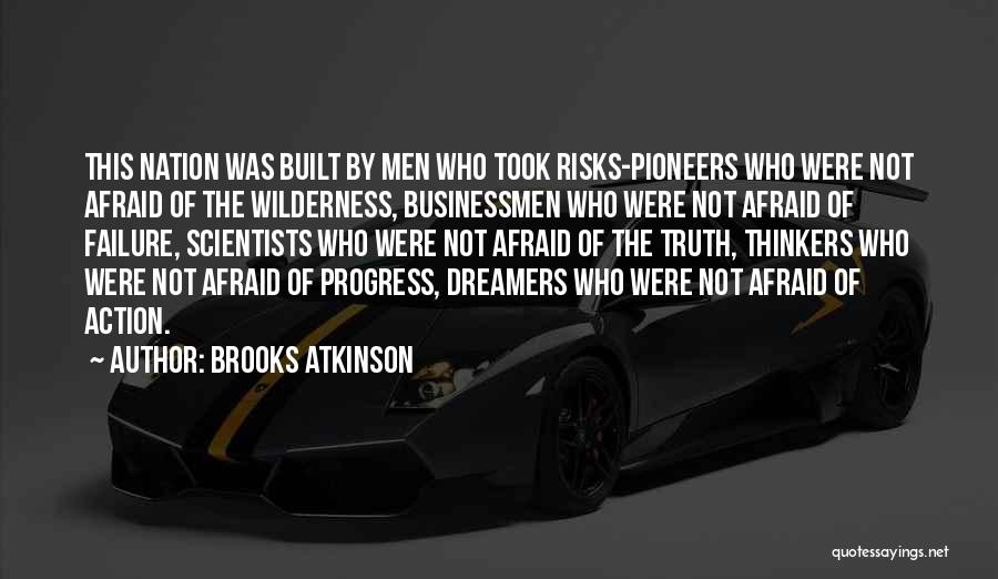 Brooks Atkinson Quotes: This Nation Was Built By Men Who Took Risks-pioneers Who Were Not Afraid Of The Wilderness, Businessmen Who Were Not