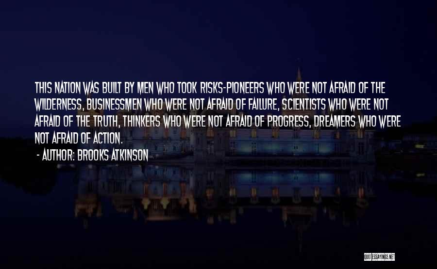 Brooks Atkinson Quotes: This Nation Was Built By Men Who Took Risks-pioneers Who Were Not Afraid Of The Wilderness, Businessmen Who Were Not