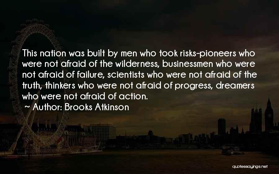 Brooks Atkinson Quotes: This Nation Was Built By Men Who Took Risks-pioneers Who Were Not Afraid Of The Wilderness, Businessmen Who Were Not