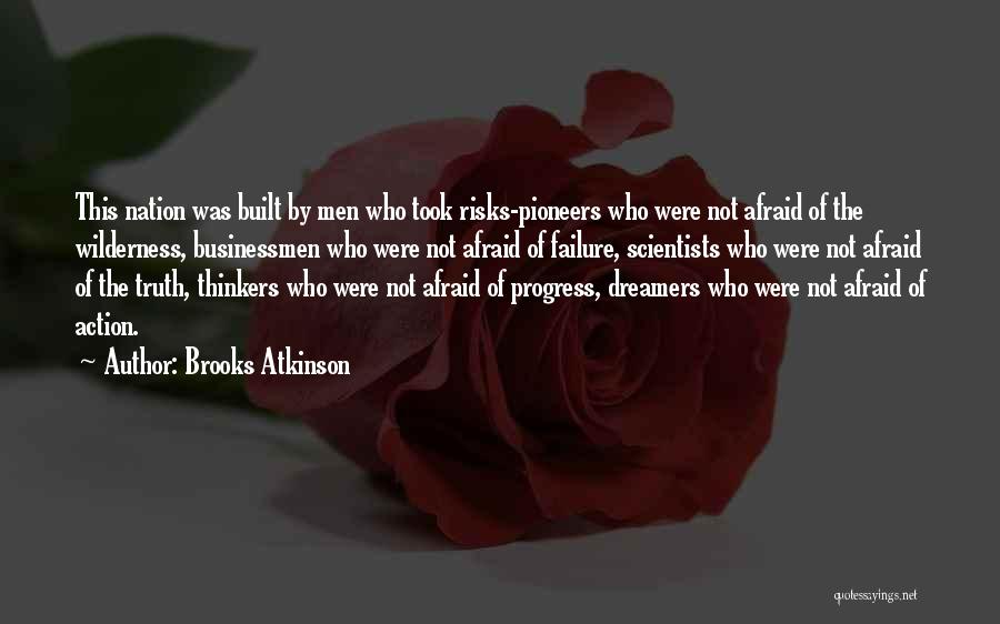 Brooks Atkinson Quotes: This Nation Was Built By Men Who Took Risks-pioneers Who Were Not Afraid Of The Wilderness, Businessmen Who Were Not