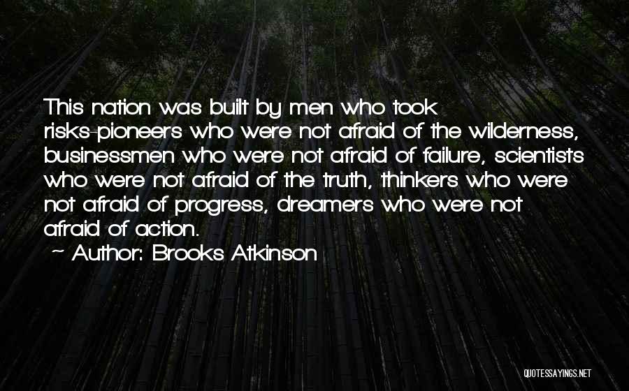 Brooks Atkinson Quotes: This Nation Was Built By Men Who Took Risks-pioneers Who Were Not Afraid Of The Wilderness, Businessmen Who Were Not