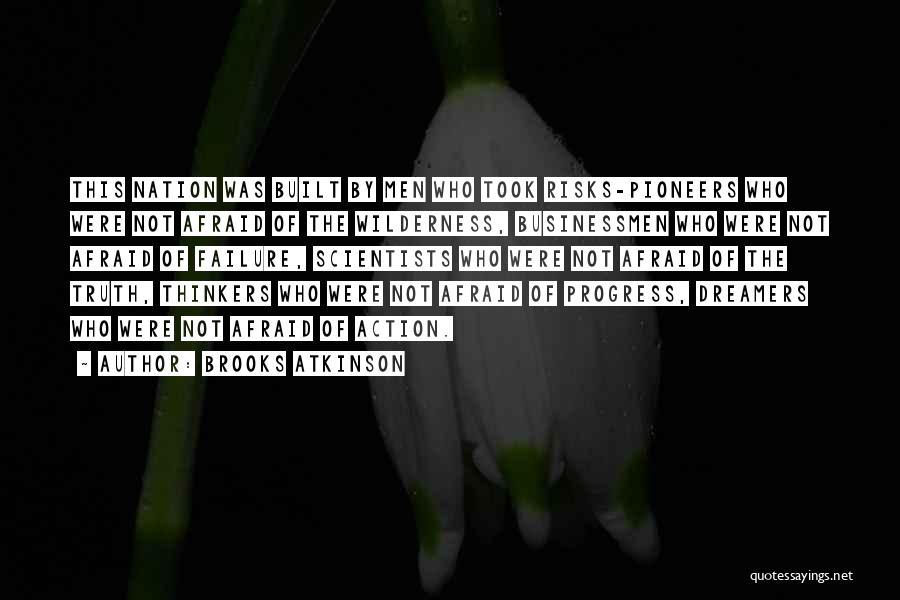Brooks Atkinson Quotes: This Nation Was Built By Men Who Took Risks-pioneers Who Were Not Afraid Of The Wilderness, Businessmen Who Were Not