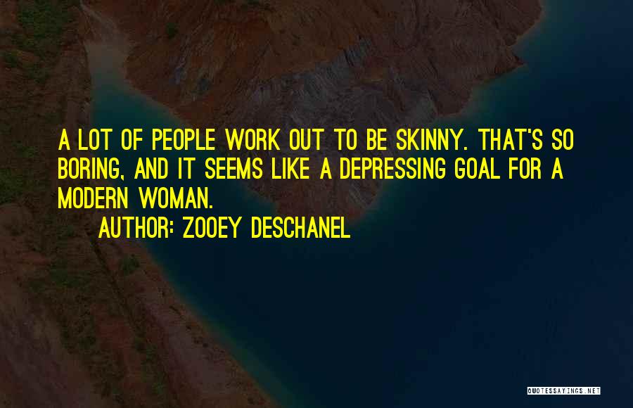 Zooey Deschanel Quotes: A Lot Of People Work Out To Be Skinny. That's So Boring, And It Seems Like A Depressing Goal For