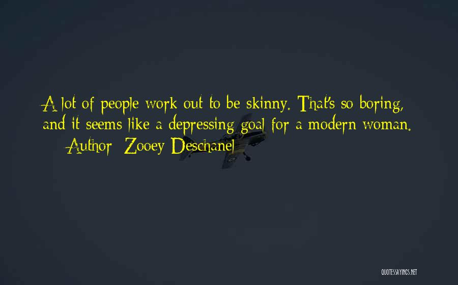 Zooey Deschanel Quotes: A Lot Of People Work Out To Be Skinny. That's So Boring, And It Seems Like A Depressing Goal For