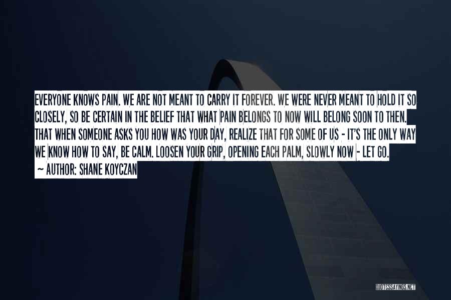 Shane Koyczan Quotes: Everyone Knows Pain. We Are Not Meant To Carry It Forever. We Were Never Meant To Hold It So Closely,