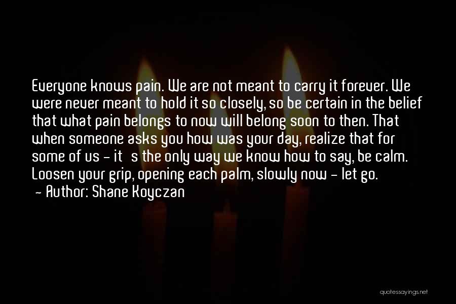 Shane Koyczan Quotes: Everyone Knows Pain. We Are Not Meant To Carry It Forever. We Were Never Meant To Hold It So Closely,