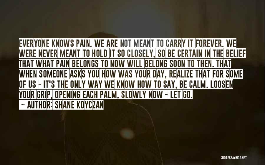 Shane Koyczan Quotes: Everyone Knows Pain. We Are Not Meant To Carry It Forever. We Were Never Meant To Hold It So Closely,