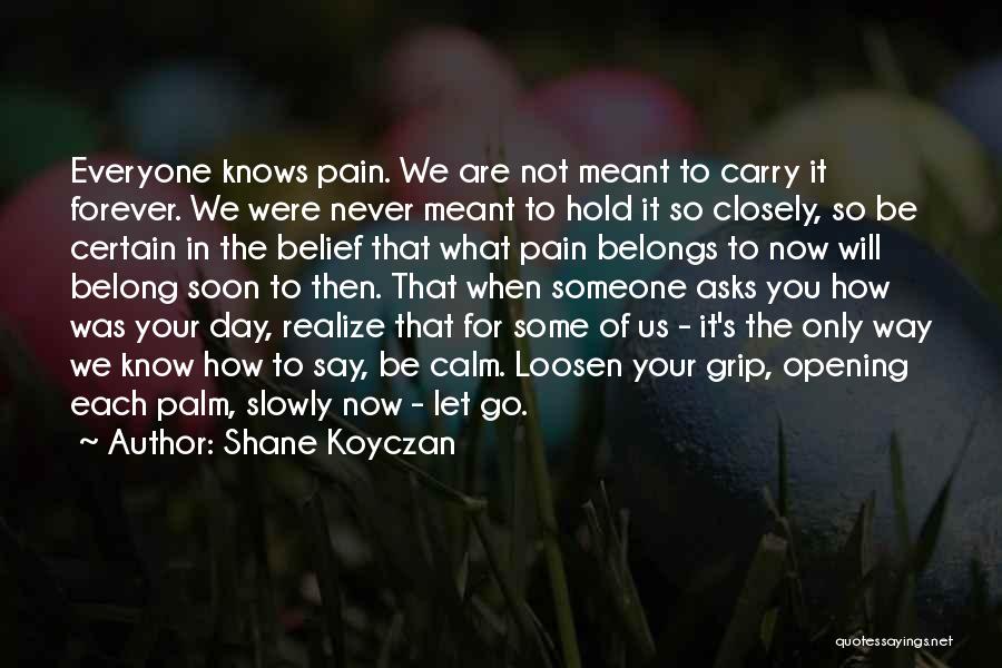 Shane Koyczan Quotes: Everyone Knows Pain. We Are Not Meant To Carry It Forever. We Were Never Meant To Hold It So Closely,