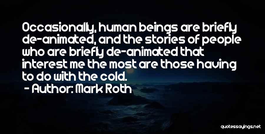 Mark Roth Quotes: Occasionally, Human Beings Are Briefly De-animated, And The Stories Of People Who Are Briefly De-animated That Interest Me The Most