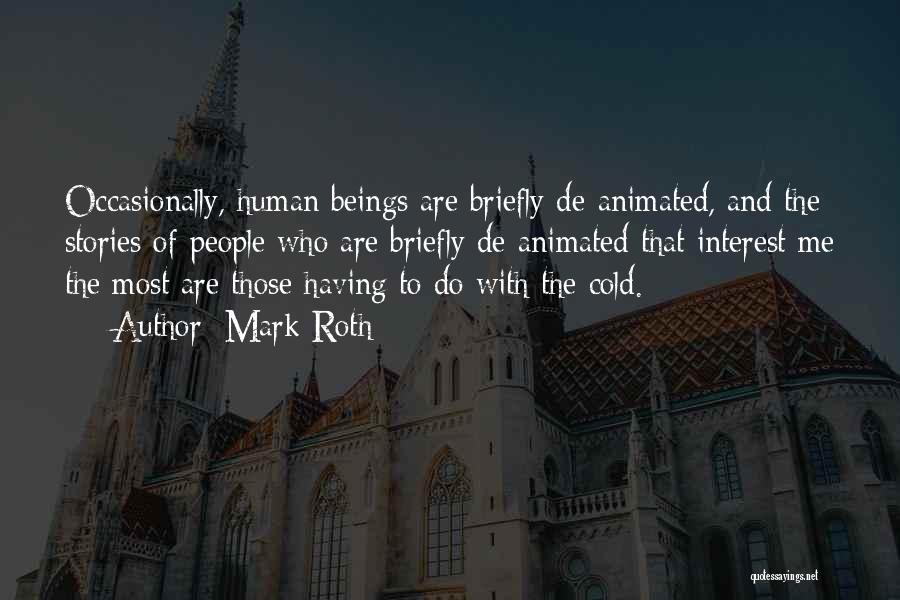 Mark Roth Quotes: Occasionally, Human Beings Are Briefly De-animated, And The Stories Of People Who Are Briefly De-animated That Interest Me The Most