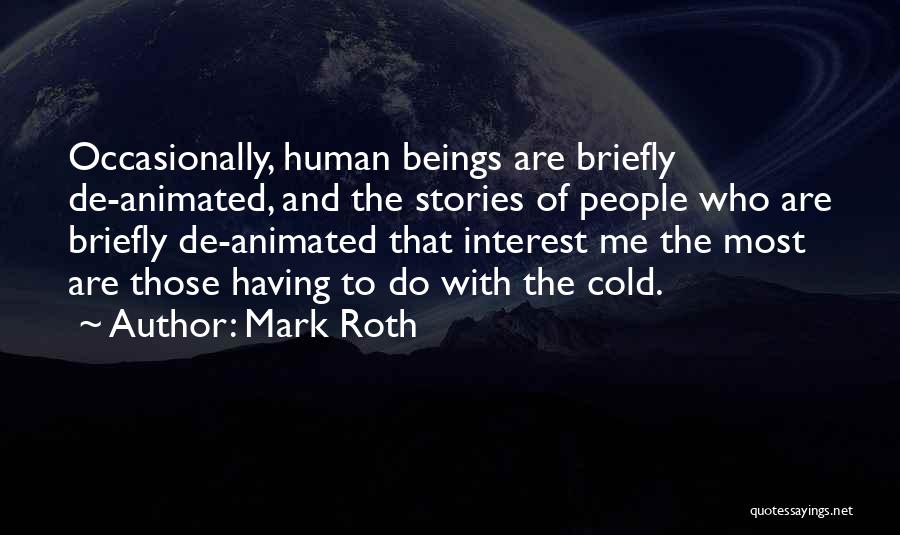 Mark Roth Quotes: Occasionally, Human Beings Are Briefly De-animated, And The Stories Of People Who Are Briefly De-animated That Interest Me The Most