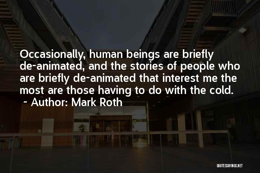 Mark Roth Quotes: Occasionally, Human Beings Are Briefly De-animated, And The Stories Of People Who Are Briefly De-animated That Interest Me The Most