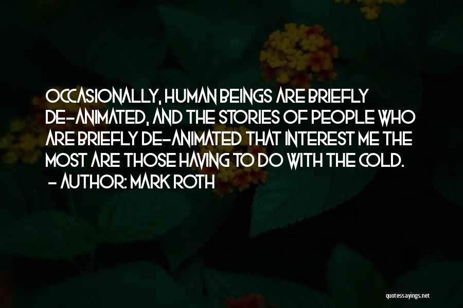 Mark Roth Quotes: Occasionally, Human Beings Are Briefly De-animated, And The Stories Of People Who Are Briefly De-animated That Interest Me The Most