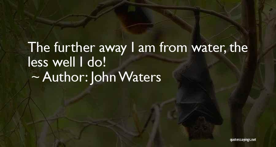 John Waters Quotes: The Further Away I Am From Water, The Less Well I Do!