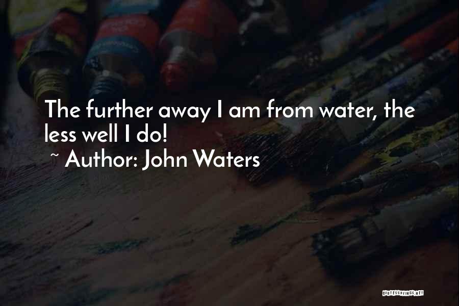 John Waters Quotes: The Further Away I Am From Water, The Less Well I Do!
