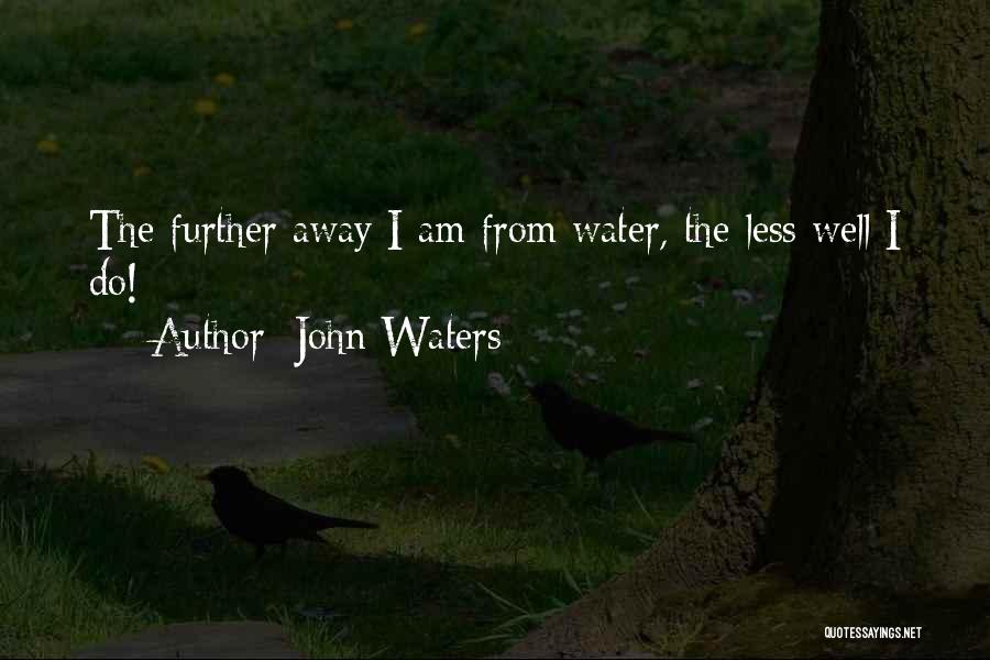 John Waters Quotes: The Further Away I Am From Water, The Less Well I Do!