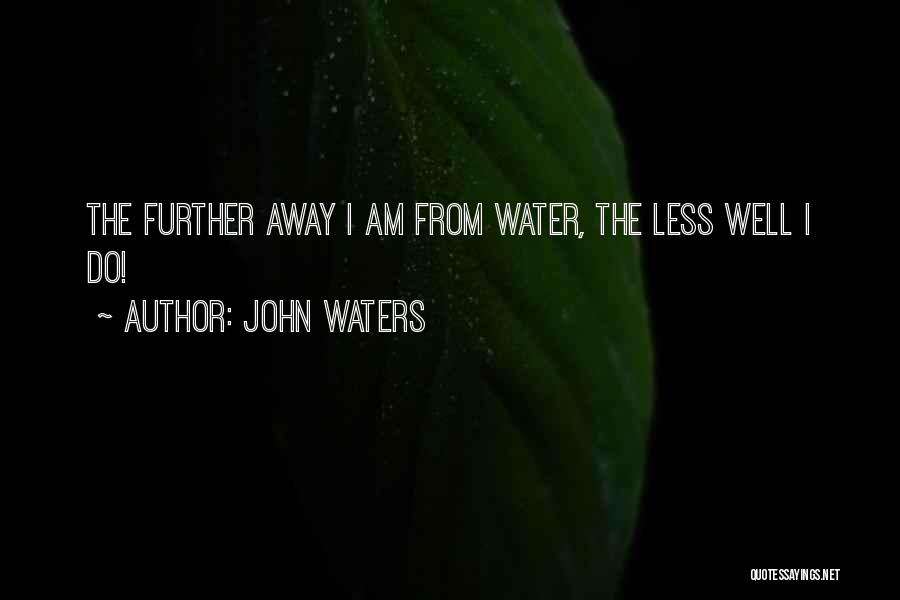 John Waters Quotes: The Further Away I Am From Water, The Less Well I Do!