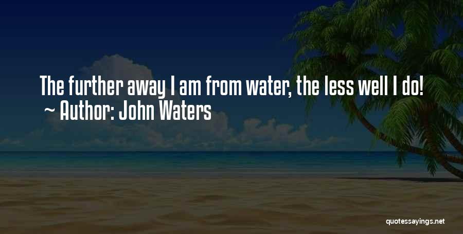 John Waters Quotes: The Further Away I Am From Water, The Less Well I Do!