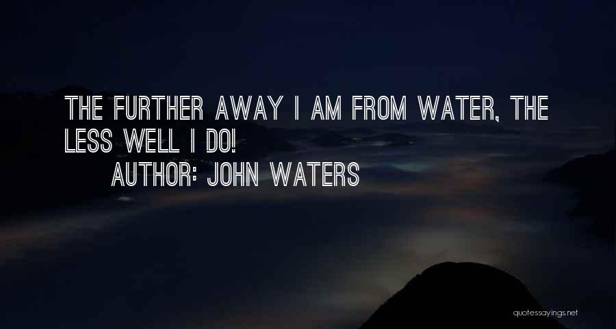 John Waters Quotes: The Further Away I Am From Water, The Less Well I Do!