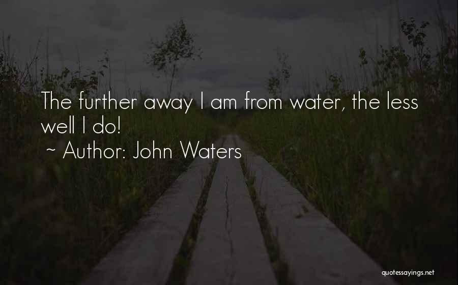 John Waters Quotes: The Further Away I Am From Water, The Less Well I Do!