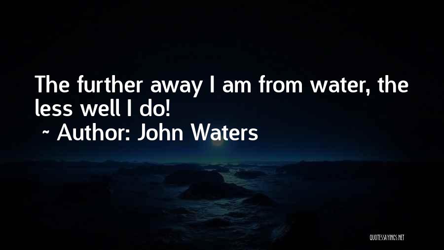 John Waters Quotes: The Further Away I Am From Water, The Less Well I Do!