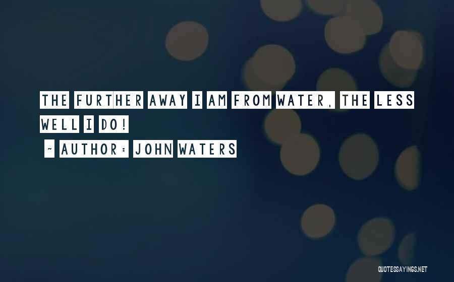 John Waters Quotes: The Further Away I Am From Water, The Less Well I Do!