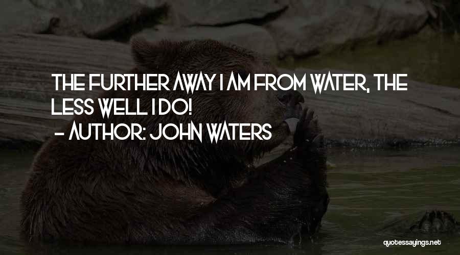 John Waters Quotes: The Further Away I Am From Water, The Less Well I Do!