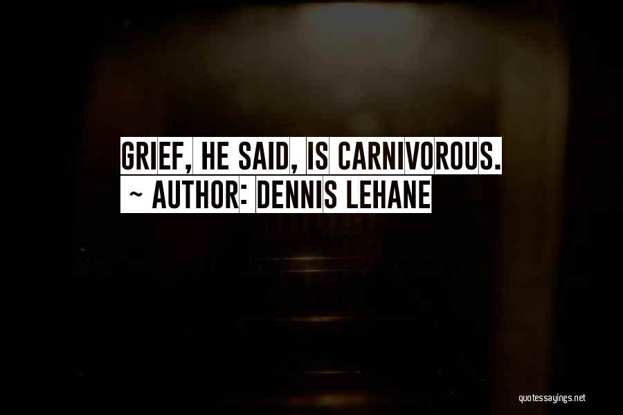 Dennis Lehane Quotes: Grief, He Said, Is Carnivorous.
