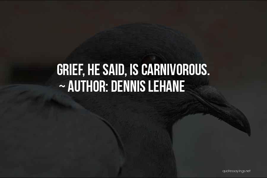Dennis Lehane Quotes: Grief, He Said, Is Carnivorous.
