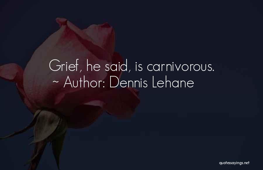Dennis Lehane Quotes: Grief, He Said, Is Carnivorous.