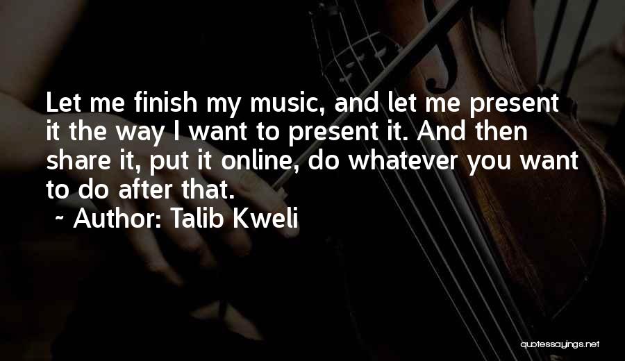 Talib Kweli Quotes: Let Me Finish My Music, And Let Me Present It The Way I Want To Present It. And Then Share