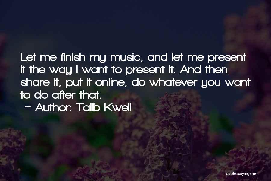 Talib Kweli Quotes: Let Me Finish My Music, And Let Me Present It The Way I Want To Present It. And Then Share