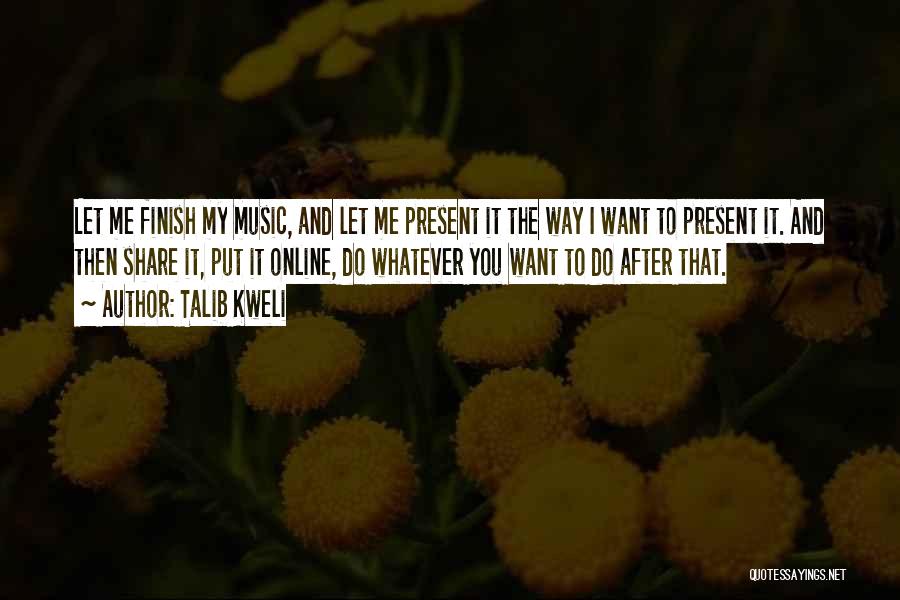 Talib Kweli Quotes: Let Me Finish My Music, And Let Me Present It The Way I Want To Present It. And Then Share