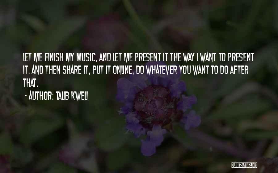 Talib Kweli Quotes: Let Me Finish My Music, And Let Me Present It The Way I Want To Present It. And Then Share