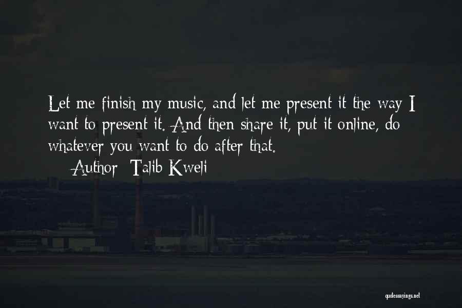 Talib Kweli Quotes: Let Me Finish My Music, And Let Me Present It The Way I Want To Present It. And Then Share