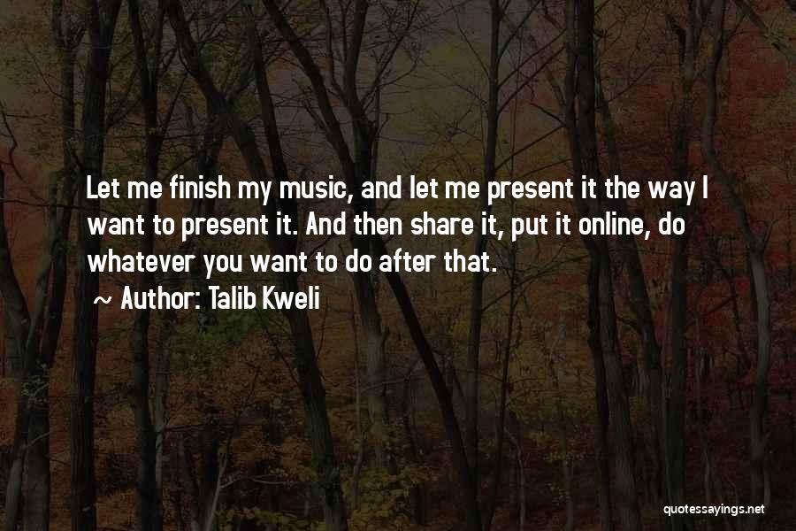 Talib Kweli Quotes: Let Me Finish My Music, And Let Me Present It The Way I Want To Present It. And Then Share