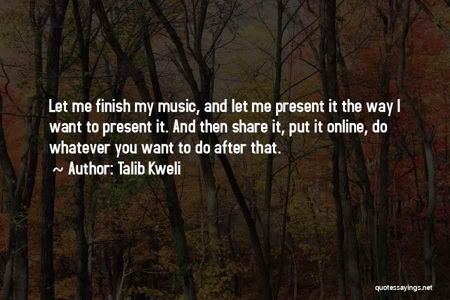 Talib Kweli Quotes: Let Me Finish My Music, And Let Me Present It The Way I Want To Present It. And Then Share