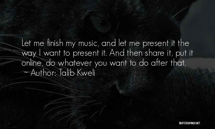 Talib Kweli Quotes: Let Me Finish My Music, And Let Me Present It The Way I Want To Present It. And Then Share