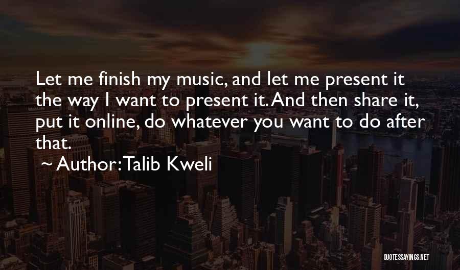 Talib Kweli Quotes: Let Me Finish My Music, And Let Me Present It The Way I Want To Present It. And Then Share