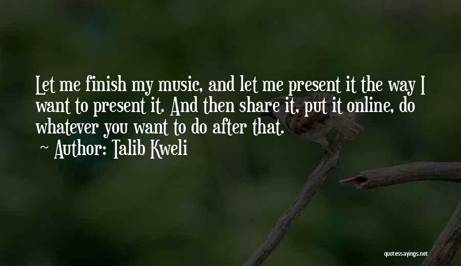 Talib Kweli Quotes: Let Me Finish My Music, And Let Me Present It The Way I Want To Present It. And Then Share