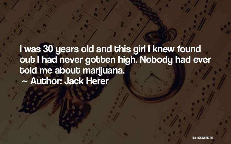 Jack Herer Quotes: I Was 30 Years Old And This Girl I Knew Found Out I Had Never Gotten High. Nobody Had Ever